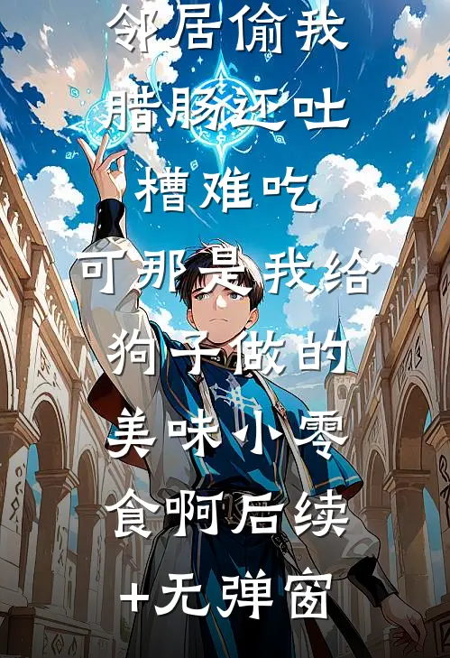 邻居偷我腊肠还吐槽难吃，可那是我给狗子做的美味小零食啊后续+无弹窗