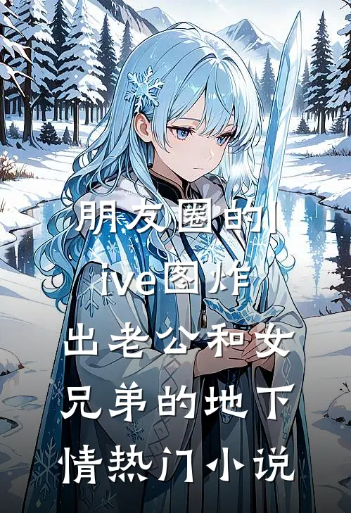 朋友圈的live图炸出老公和女兄弟的地下情热门小说