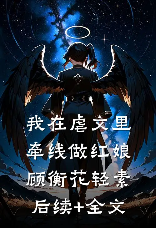 我在虐文里牵线做红娘顾衡花轻素后续+全文