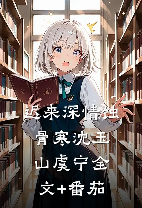 迟来深情蚀骨寒沈玉山虞宁全文+番茄