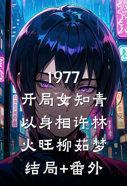 1977，开局女知青以身相许林火旺柳茹梦结局+番外