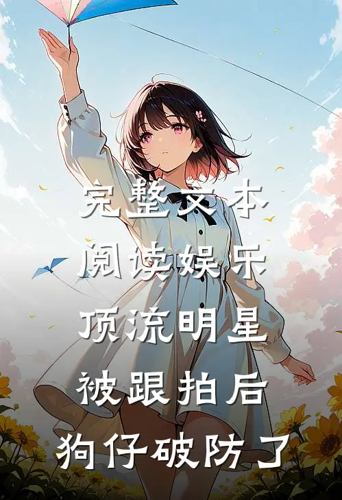 完整文本阅读娱乐：顶流明星被跟拍后，狗仔破防了