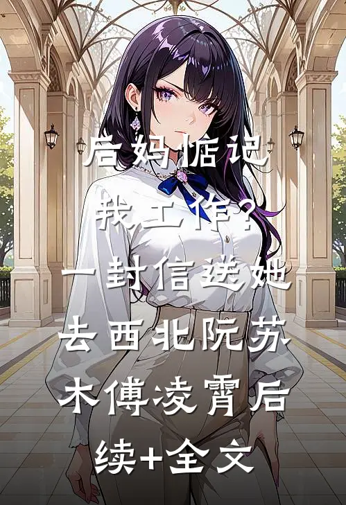 后妈惦记我工作？一封信送她去西北阮苏木傅凌霄后续+全文