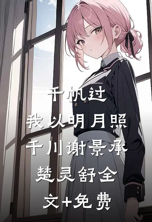 千帆过，我以明月照千川谢景承楚灵舒全文+免费