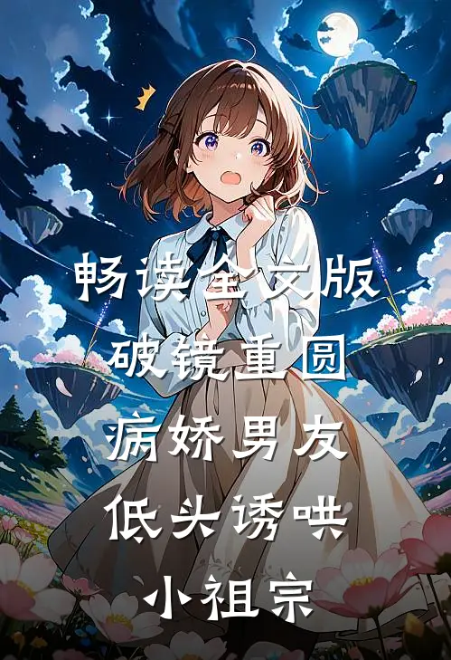 畅读全文版破镜重圆：病娇男友低头诱哄小祖宗