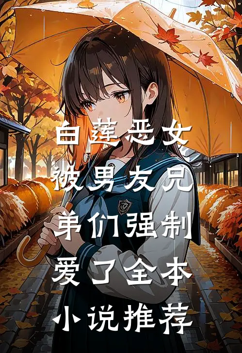 白莲恶女，被男友兄弟们强制爱了全本小说推荐
