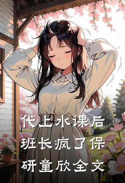 代上水课后，班长疯了保研童欣全文