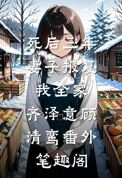 死后三年，妻子报复我全家：齐泽意顾清鸾番外笔趣阁