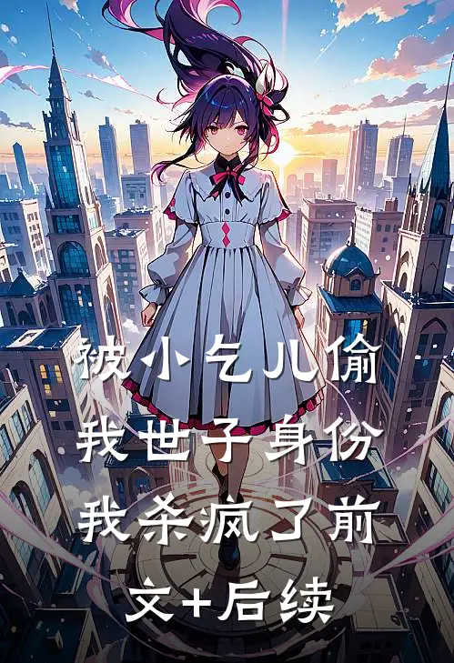 被小乞儿偷我世子身份，我杀疯了前文+后续