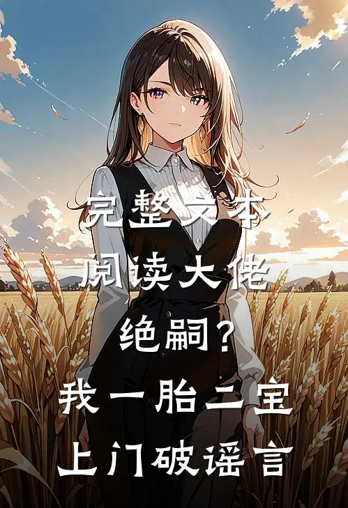 完整文本阅读大佬绝嗣？我一胎二宝上门破谣言
