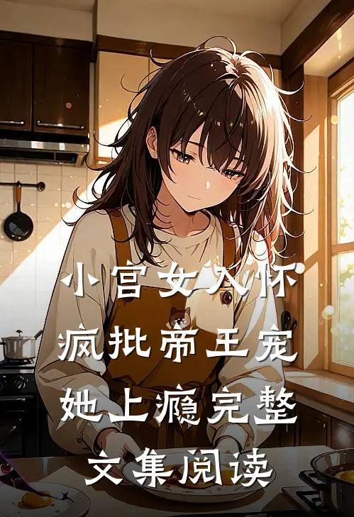小宫女入怀：疯批帝王宠她上瘾完整文集阅读