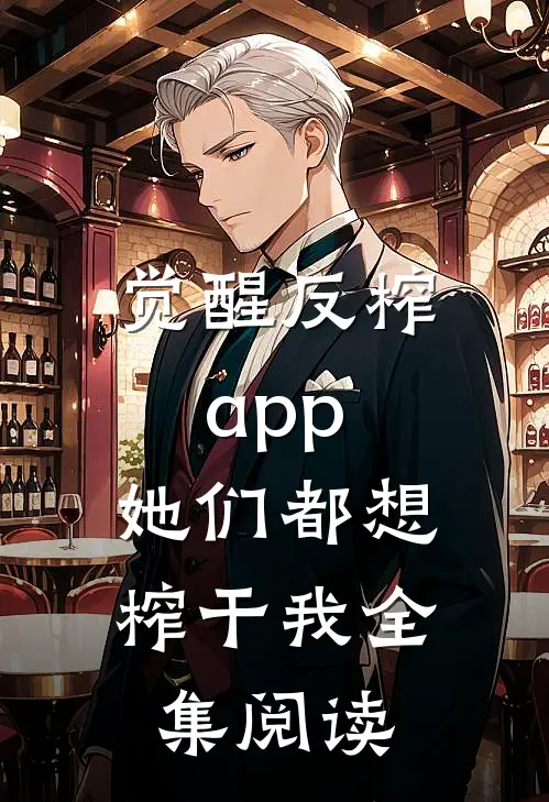 觉醒反榨app，她们都想榨干我全集阅读