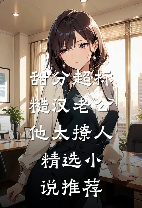 甜分超标，糙汉老公他太撩人精选小说推荐
