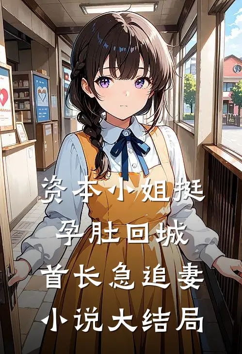 资本小姐挺孕肚回城，首长急追妻小说大结局