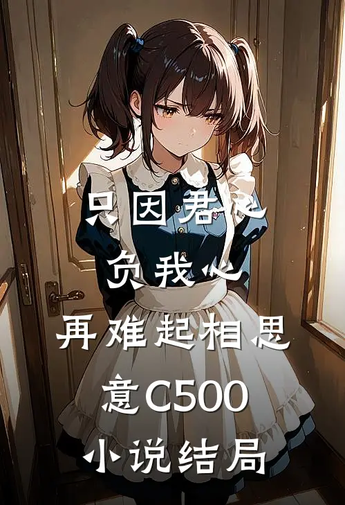 只因君心负我心，再难起相思意C500小说结局