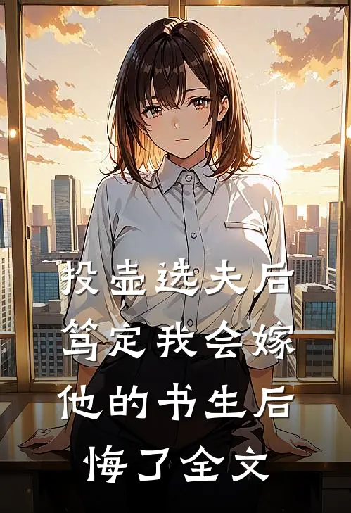 投壶选夫后，笃定我会嫁他的书生后悔了全文