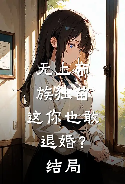 无上帝族独苗，这你也敢退婚？结局