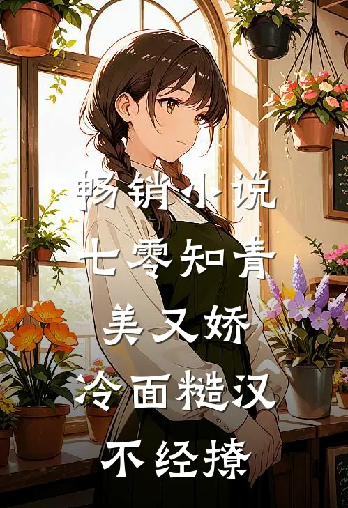 畅销小说七零知青美又娇，冷面糙汉不经撩
