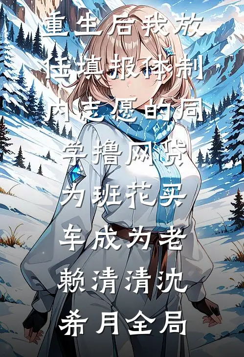 重生后我放任填报体制内志愿的同学撸网贷，为班花买车成为老赖清清沈希月全局