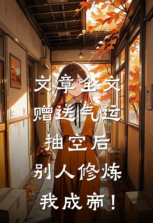 文章全文赠送气运抽空后，别人修炼我成帝！