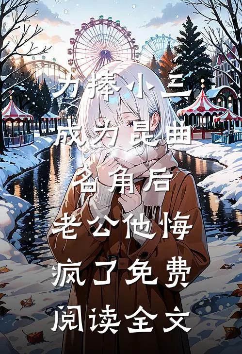 力捧小三成为昆曲名角后，老公他悔疯了免费阅读全文