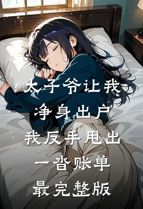 太子爷让我净身出户，我反手甩出一沓账单最完整版