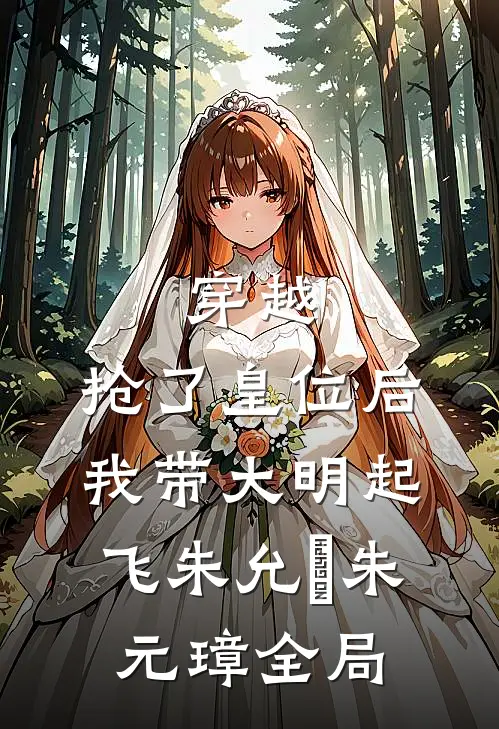 穿越：抢了皇位后，我带大明起飞朱允熥朱元璋全局