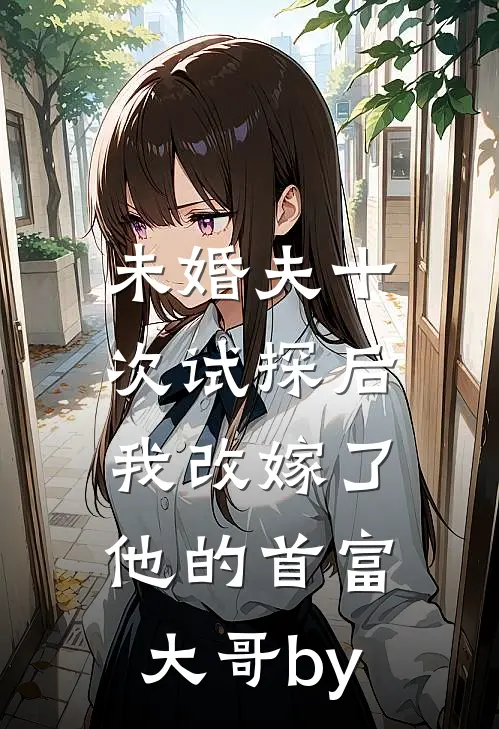 未婚夫十次试探后，我改嫁了他的首富大哥by