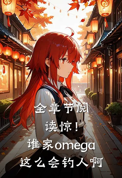 全章节阅读惊！谁家omega这么会钓人啊
