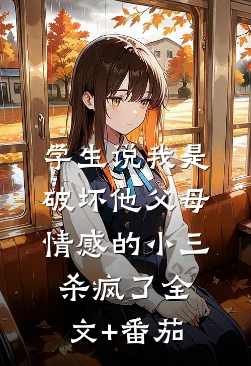 学生说我是破坏他父母情感的小三，杀疯了全文+番茄