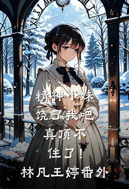 精神小妹饶了我吧，真顶不住了！林凡王婷番外