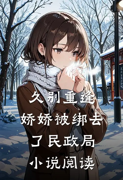 久别重逢：娇娇被绑去了民政局小说阅读