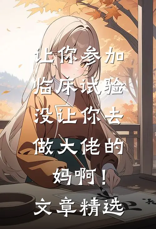 让你参加临床试验，没让你去做大佬的妈啊！文章精选