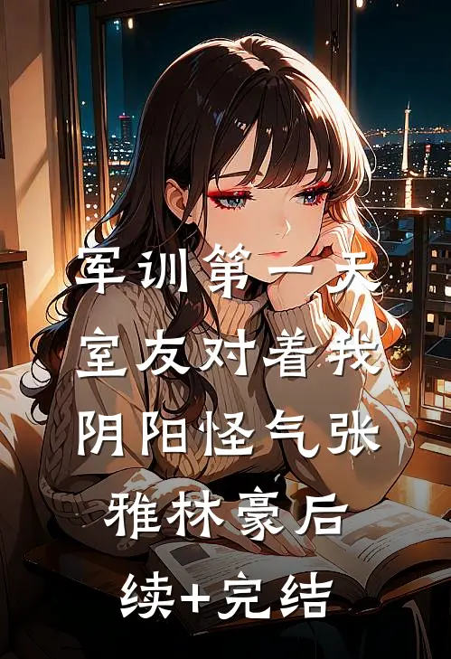 军训第一天，室友对着我阴阳怪气张雅林豪后续+完结