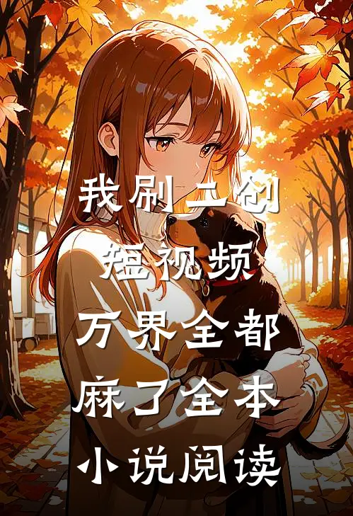 我刷二创短视频，万界全都麻了全本小说阅读