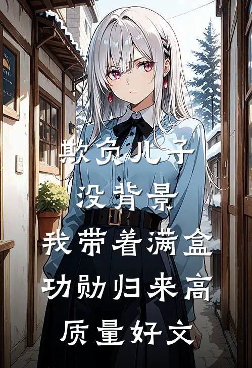 欺负儿子没背景，我带着满盒功勋归来高质量好文