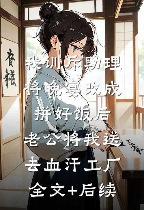 我训斥助理将晚宴改成拼好饭后，老公将我送去血汗工厂全文+后续