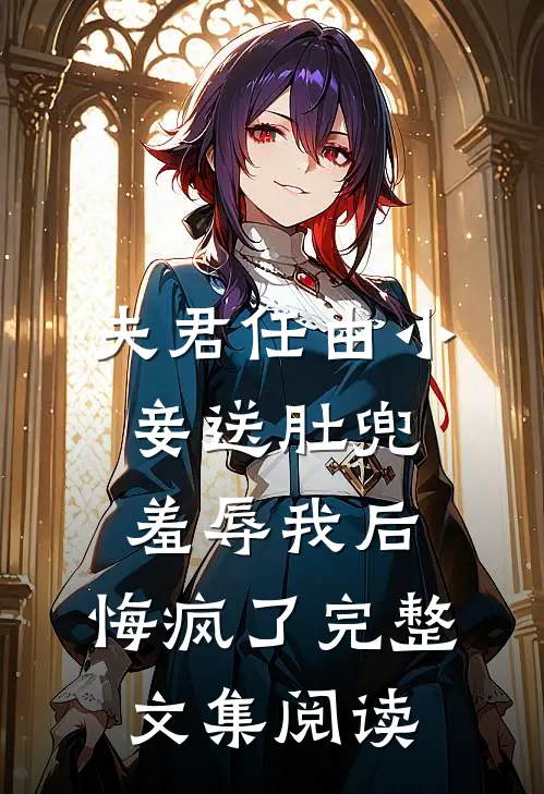 夫君任由小妾送肚兜羞辱我后，悔疯了完整文集阅读