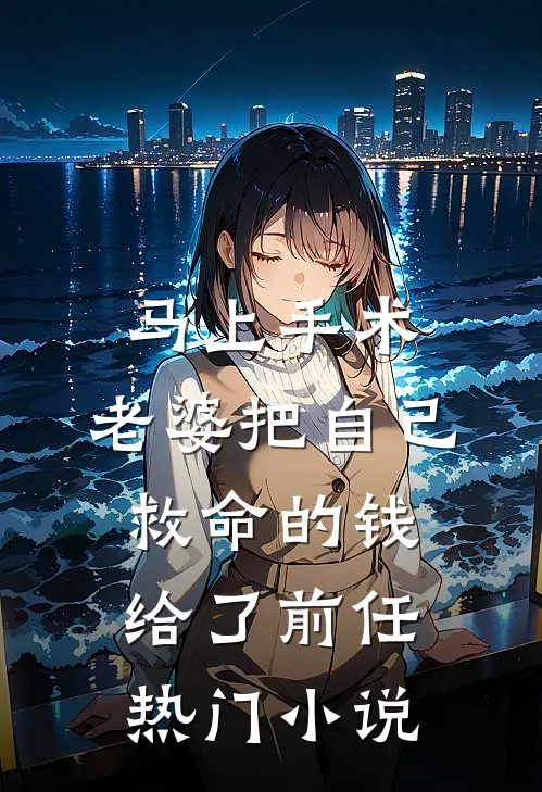 马上手术，老婆把自己救命的钱给了前任热门小说