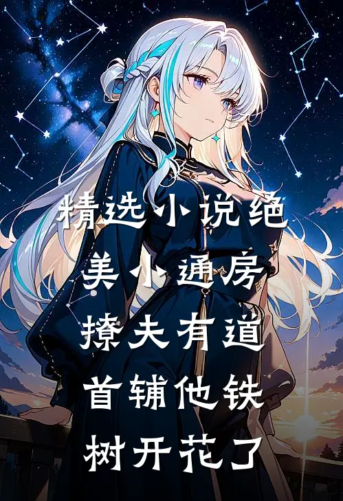 精选小说绝美小通房撩夫有道，首辅他铁树开花了
