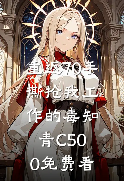 重返70手撕抢我工作的毒知青C500免费看