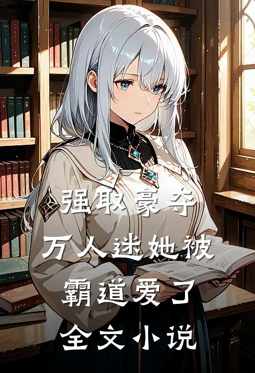 强取豪夺：万人迷她被霸道爱了全文小说