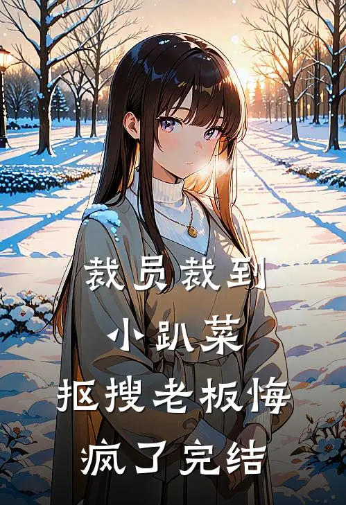 裁员裁到小趴菜，抠搜老板悔疯了完结
