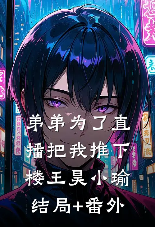 弟弟为了直播把我推下楼王昊小瑜结局+番外