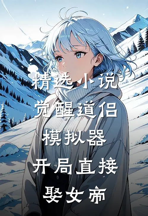 精选小说觉醒道侣模拟器，开局直接娶女帝