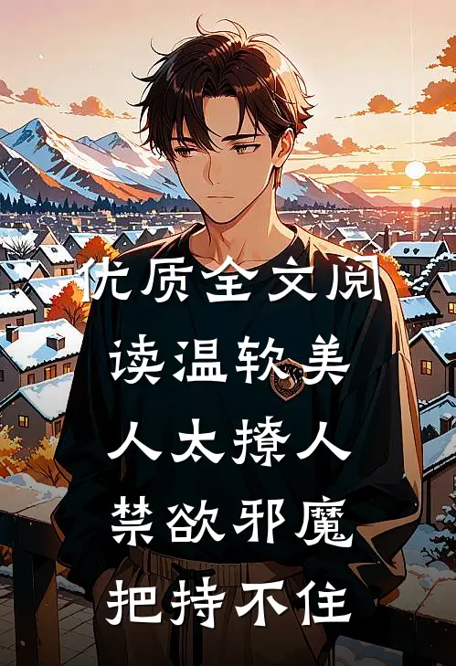 优质全文阅读温软美人太撩人，禁欲邪魔把持不住