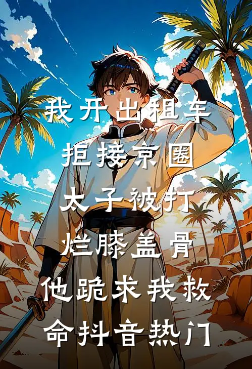 我开出租车拒接京圈太子被打烂膝盖骨，他跪求我救命抖音热门