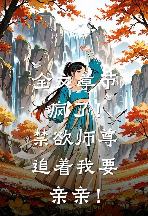 全文章节疯了！禁欲师尊追着我要亲亲！