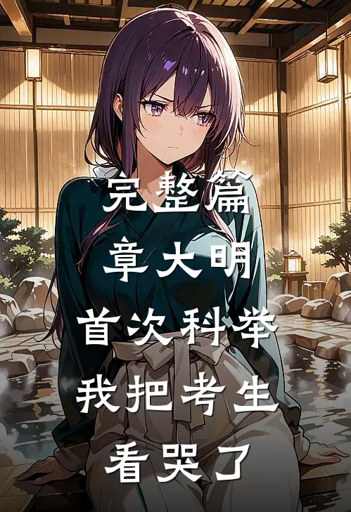 完整篇章大明：首次科举，我把考生看哭了
