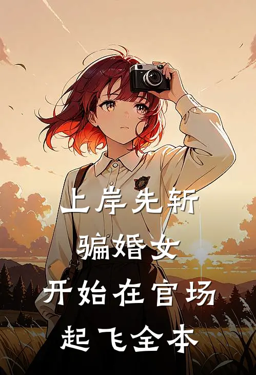 上岸先斩骗婚女，开始在官场起飞全本
